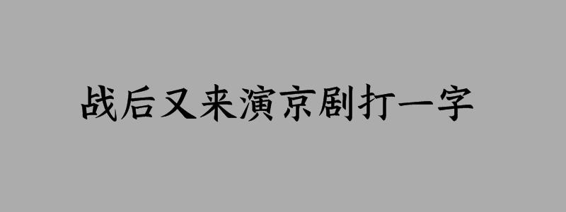 战后又来演京剧打一字谜底解释