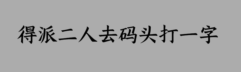 得派二人去码头打一字谜底是什么字