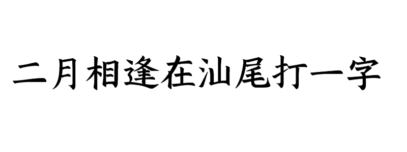 二月相逢在汕尾打一字是什么字