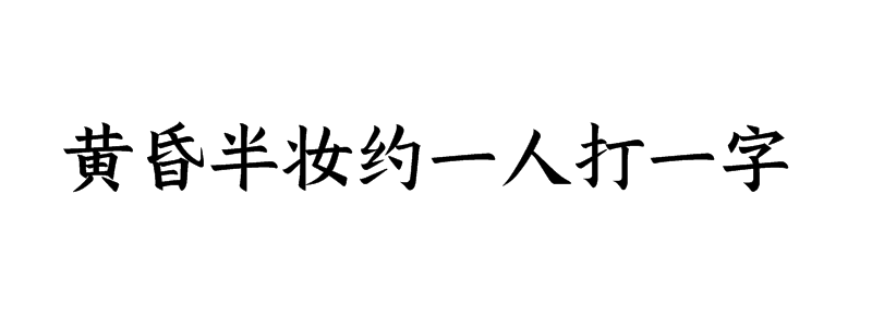 黄昏半妆约一人打一字谜语