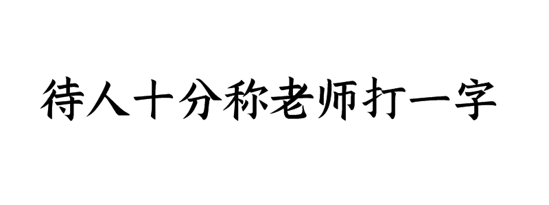 待人十分称老师打一字谜底解释