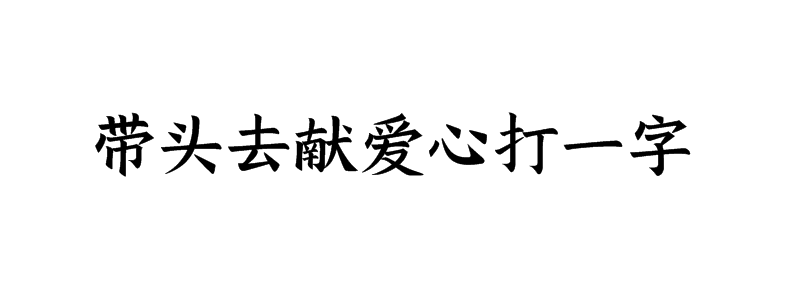 带头去献爱心打一字谜底是什么字