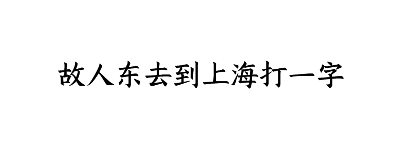 故人东去到上海打一字谜答案