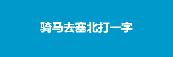 骑马去塞北打一字谜底是什么字