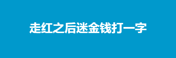 走红之后迷金钱打一字迷